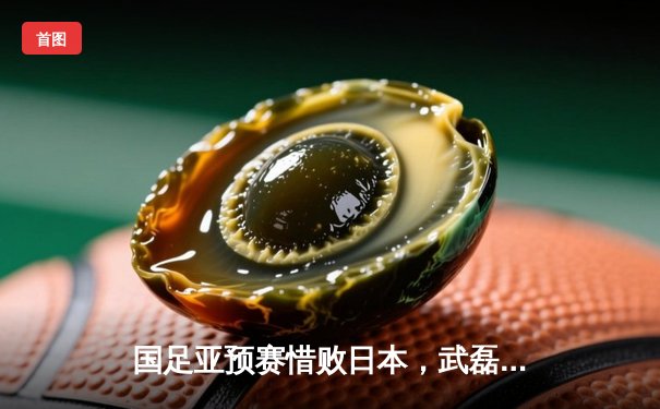 国足亚预赛惜败日本，武磊破门难挽败局，出线形势严峻