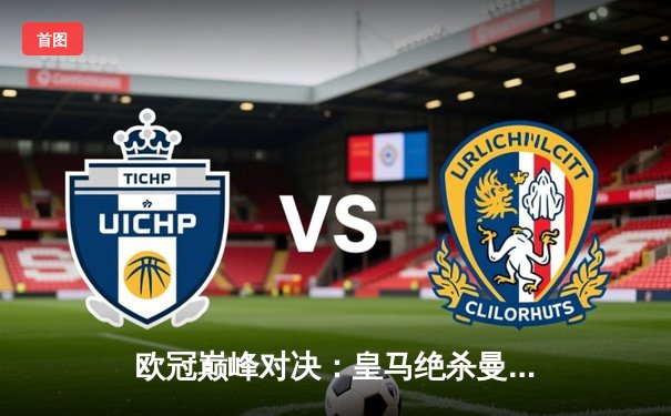 欧冠巅峰对决：皇马绝杀曼城晋级四强，本泽马点射定乾坤