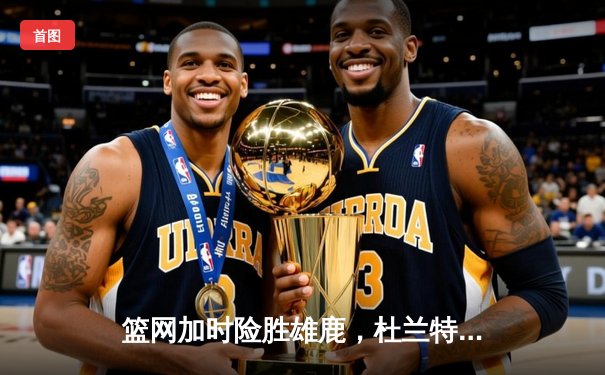 篮网加时险胜雄鹿，杜兰特49分刷新季后赛纪录