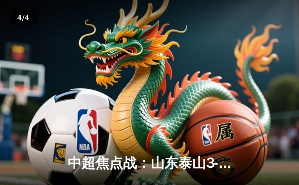 中超焦点战：山东泰山3-2绝杀上海海港，费莱尼头球制胜点燃全场 - 4