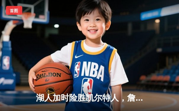 湖人加时险胜凯尔特人，詹姆斯三双率队终结对手九连胜